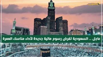 رسميًا.. السعودية تقر رسومًا جديدة على العمرة الكشف عن قيمة المبلغ المطلوبة لأداء المناسك 1